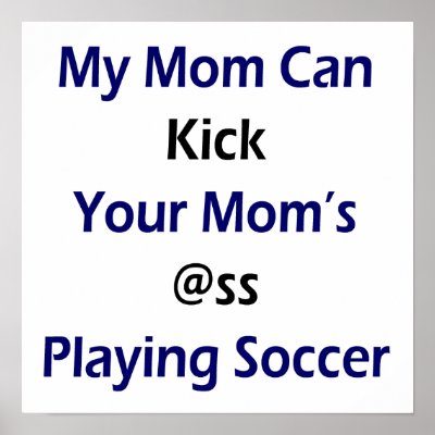 My Mom Can Kick Your Mom's Ass Playing Soccer Poster by Supernova23a