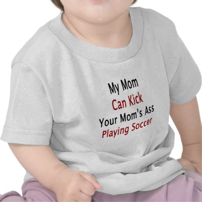 My Mom Can Kick Your Mom's Ass Playing Soccer Tshirt by Supernova23