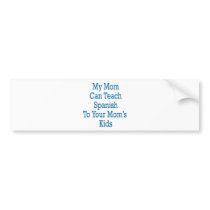 My Mom Can Teach Spanish To Your Mom's Kids bumper stickers by Supernova23 My Mom Can Teach Spanish To Your Mom's Kids bumper stickers