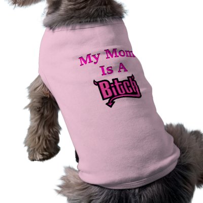 My Mom Is A Bitch Doggie Shirt by KissMeIm
