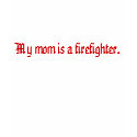 My mom is a firefighter. t-shirts