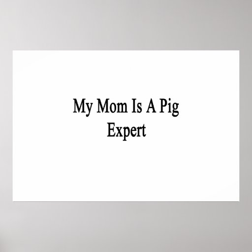 My Mom Is A Pig Expert Poster