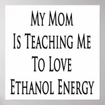 My Mom Is Teaching Me To Love Ethanol Energy Posters