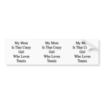 My Mom Is That Crazy Girl Who Loves Tennis Bumper Sticker