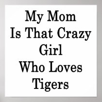 My Mom Is That Crazy Girl Who Loves Tigers Posters