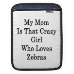 My Mom Is That Crazy Girl Who Loves Zebras Sleeve For iPads