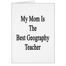 My Mom Is The Best Geography Teacher Greeting Cards