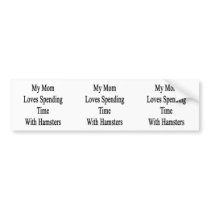 My Mom Loves Spending Time With Hamsters Bumper Stickers