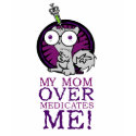 My Mom Over Medicates Me! t-shirts by illwillpress My Mom Over Medicates Me! t-shirts