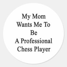 My Mom Wants Me To Be A Professional Chess Player. Round Stickers