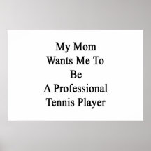 My Mom Wants Me To Be A Professional Tennis Player Print