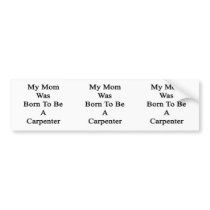 My Mom Was Born To Be A Carpenter Bumper Stickers