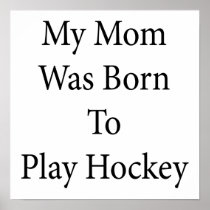 My Mom Was Born To Play Hockey Posters