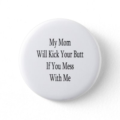 my_mom_will_kick_your_butt_if_you_mess_with_me_button-p145363500296267057t5sj_400.jpg