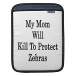 My Mom Will Kill To Protect Zebras Sleeve For iPads