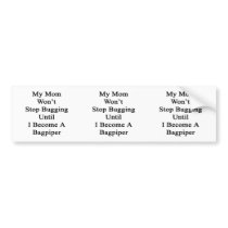 My Mom Won't Stop Bugging Until I Become A Bagpipe Bumper Sticker