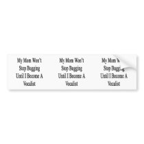 My Mom Won't Stop Bugging Until I Become A Vocalis Bumper Stickers