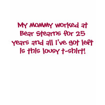 My mommy worked at Bear Stearns fo... - Customized t-shirts