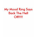 My Mood Ring Says Back The Hell Off!!!! t-shirts
