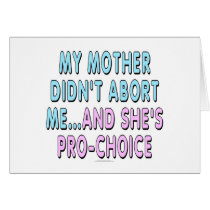 My mother didn't abort me...and she's pro-choice card