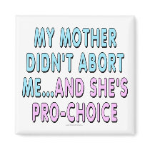My mother didn't abort me... refrigerator magnets