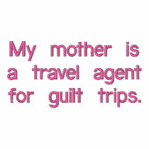 My mother is a travel agent for guilt trips. embroidered shirts