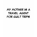 MY MOTHER IS A TRAVEL AGENT FOR GUILT TRIPS t-shirts