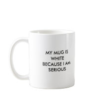 MY MUG IS WHITE BECAUSE I AM SERIOUS by JakiJO MY MUG IS WHITE BECAUSE I AM SERIOUS