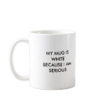 MY MUG IS WHITE BECAUSE I AM SERIOUS