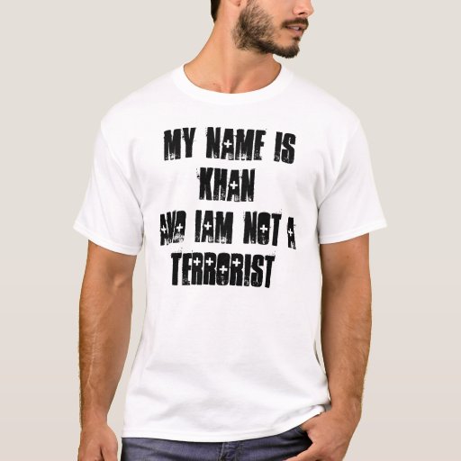 My Name Is Khan And I Am Not A Terrorist My name is KHAN and iam not a TERRORIST T-Shirt | Zazzle