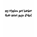 my nipples get harder than most guys dicks! t-shirts