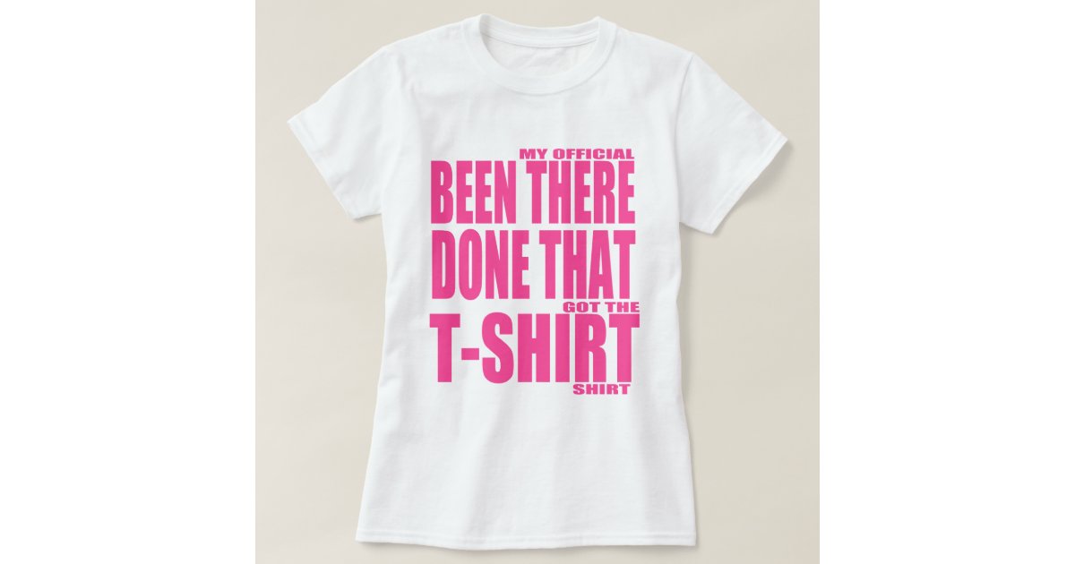 My Official Been There Done That Got The T Shirt | Zazzle