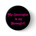 My Oncologist is my Homegirl! buttons