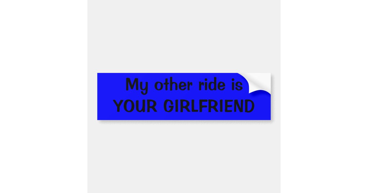 My Other Ride Is Your Girlfriend Bumper Sticker Zazzle