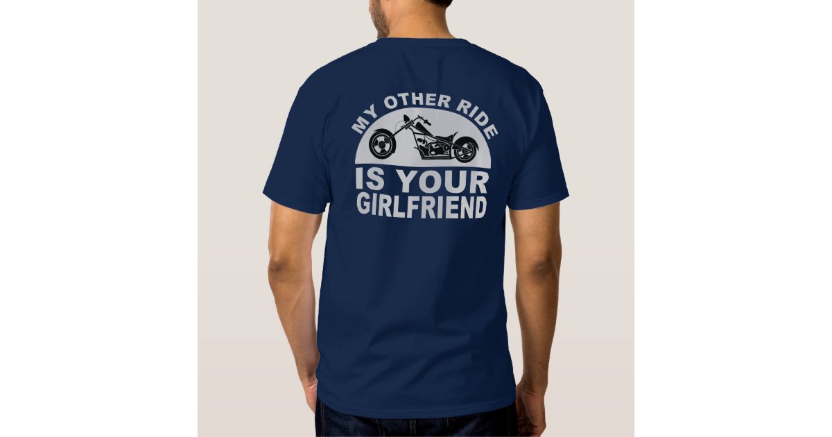 My Other Ride Is Your Girlfriend T Shirt Zazzle