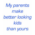 My Parents Make Better Looking Kids Than Yours t-shirts by Supernova23 My Parents Make Better Looking Kids Than Yours t-shirts