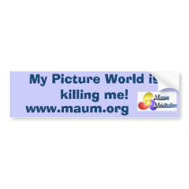 My Picture World is killing me!, www.maum.org bumper stickers