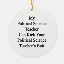 My Political Science Teacher Can Kick Your Politic Ornaments