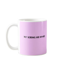 My Screws are on Nice mugs