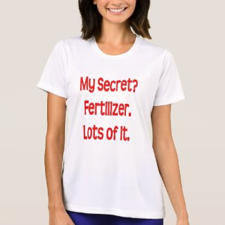 My secret? Fertilizer. Lots of it. shirt