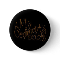 My Sediments Exactly Button by SuanSKatra My Sediments Exactly Button