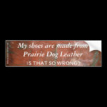 My Shoes are Made from Prairie Dog Leather bumper stickers