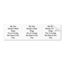 My Son Doesn't Heal Dogs For A Living He Does It F Bumper Sticker