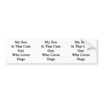 My Son Is That Cute Guy Who Loves Dogs Bumper Sticker