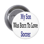 My Son Was Born To Love Soccer Pinback Button