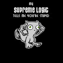 My Supreme Logic Tells Me You're Stupid t-shirts