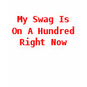 My Swag Is On A Hundred Right Now t-shirts