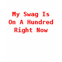 My Swag Is On A Hundred Right Now t-shirts by djmbred9009 My Swag Is On A Hundred Right Now t-shirts