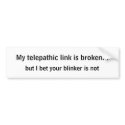 My telepathic link is broken..., but I bet your... bumper stickers