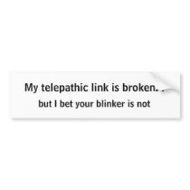 My telepathic link is broken..., but I bet your... bumper stickers